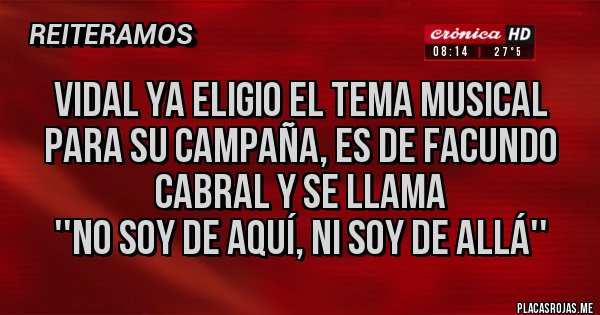 Placas Rojas - Vidal ya eligio el tema musical para su campaña, es de Facundo Cabral y se llama
''No soy de aquí, ni soy de allá''