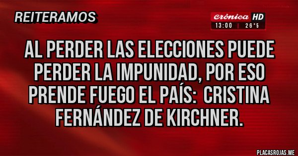 Placas Rojas - Al perder las elecciones puede perder la impunidad, por eso prende fuego el país: cristina Fernández de Kirchner. Placas Rojas - Al perder las elecciones puede perder la impunidad, por eso prende fuego el país: cristina Fernández de Kirchner.