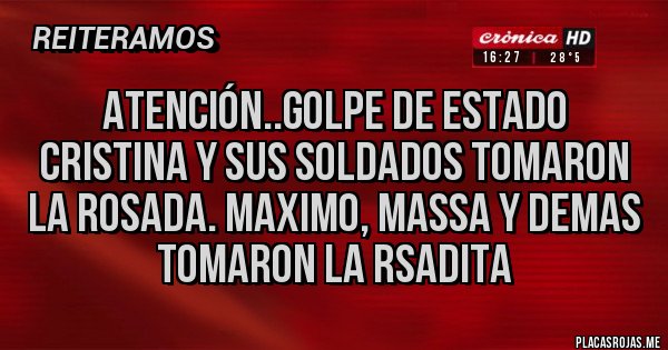 Placas Rojas - Atención..Golpe de Estado Cristina y sus Soldados Tomaron la Rosada. Maximo, Massa y demas tomaron La Rsadita 