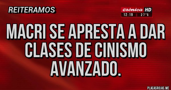 Placas Rojas - Macri se apresta a dar clases de Cinismo Avanzado.