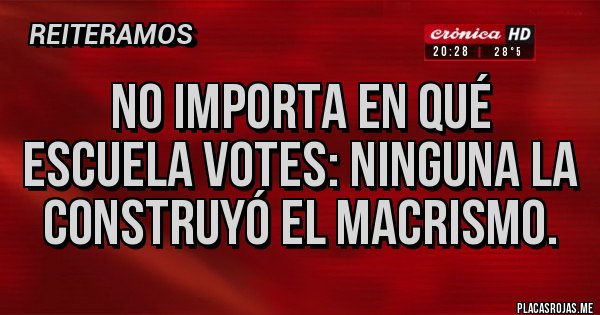 Placas Rojas - No importa en qué escuela votes: ninguna la construyó el macrismo.