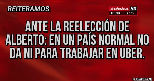 Placas Rojas - Ante la reelección de Alberto: en un país normal no da ni para trabajar en Uber.