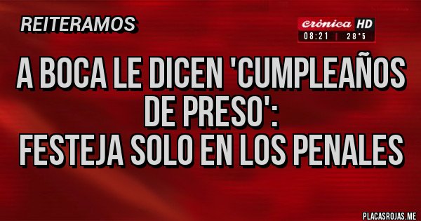 Placas Rojas - A BOCA LE DICEN 'CUMPLEAÑOS DE PRESO':
FESTEJA SOLO EN LOS PENALES Placas Rojas - A BOCA LE DICEN 'CUMPLEAÑOS DE PRESO':
FESTEJA SOLO EN LOS PENALES