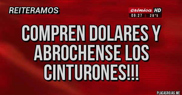 Placas Rojas - COMPREN DOLARES Y ABROCHENSE LOS CINTURONES!!!