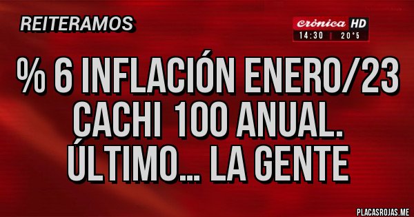 Placas Rojas - % 6 inflación enero/23 Cachi 100 anual. Último… la gente 