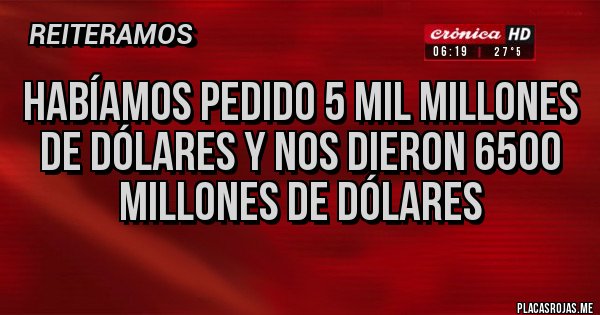 Placas Rojas - habíamos pedido 5 mil millones de dólares y nos dieron 6500 millones de dólares