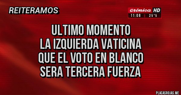 Placas Rojas - ULTIMO MOMENTO
LA IZQUIERDA VATICINA
QUE EL VOTO EN BLANCO
SERA TERCERA FUERZA