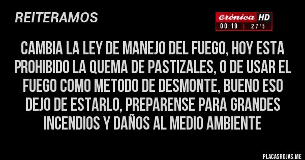 Placas Rojas - CAMBIA LA LEY DE MANEJO DEL FUEGO, HOY ESTA PROHIBIDO LA QUEMA DE PASTIZALES, O DE USAR EL FUEGO COMO METODO DE DESMONTE, BUENO ESO DEJO DE ESTARLO, PREPARENSE PARA GRANDES INCENDIOS Y DAÑOS AL MEDIO AMBIENTE