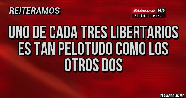 Placas Rojas - uno de cada tres libertarios
es tan pelotudo como los otros dos Placas Rojas - uno de cada tres libertarios
es tan pelotudo como los otros dos