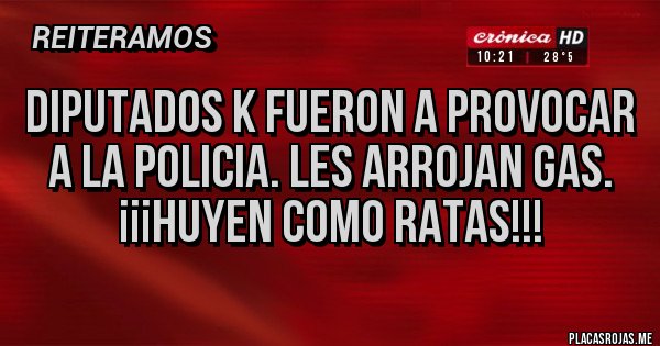 Placas Rojas - DIPUTADOS K FUERON A PROVOCAR A LA POLICIA. LES ARROJAN GAS. 
¡¡¡HUYEN COMO RATAS!!!