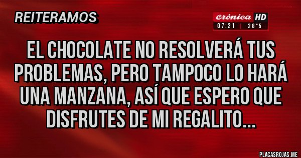 Placas Rojas - El chocolate no resolverá tus problemas, pero tampoco lo hará una manzana, así que espero que disfrutes de mi regalito...