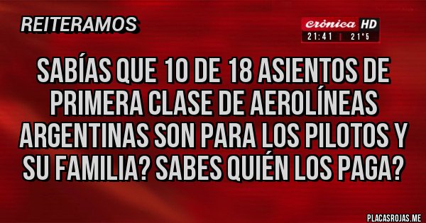 Placas Rojas - Sabías que 10 de 18 asientos de primera clase de aerolíneas argentinas son para los pilotos y su familia? Sabes quién los paga?