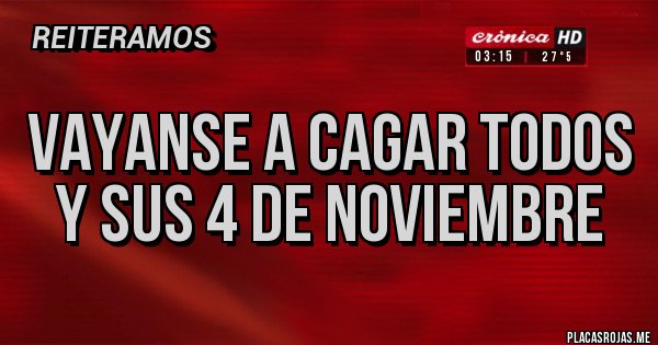 Placas Rojas - VAYANSE A CAGAR TODOS Y SUS 4 DE NOVIEMBRE 