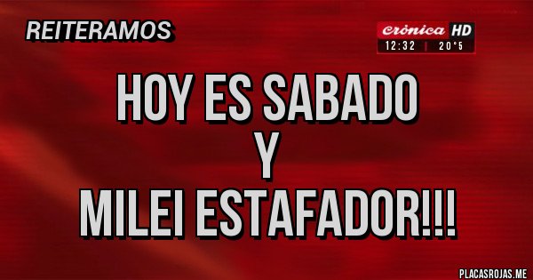 Placas Rojas - hoy es sabado
y 
milei estafador!!!