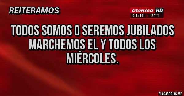 Placas Rojas - Todos somos o seremos jubilados 
Marchemos el y todos los miércoles.