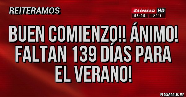 Placas Rojas - Buen Comienzo!! Ánimo!
Faltan 139 días para el verano!