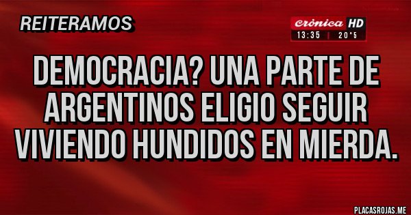 Placas Rojas - Democracia? Una parte de argentinos eligio seguir viviendo hundidos en mierda.
