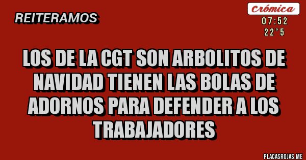 Placas Rojas - LOS DE LA CGT SON ARBOLITOS DE NAVIDAD TIENEN LAS BOLAS DE ADORNOS PARA DEFENDER A LOS TRABAJADORES