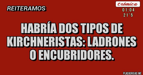 Placas Rojas - HABRÍA DOS TIPOS DE KIRCHNERISTAS: LADRONES O ENCUBRIDORES.
