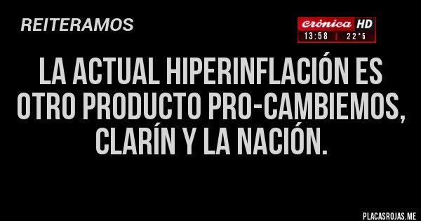 Placas Rojas - La actual HIPERINFLACIÓN es otro producto PRO-Cambiemos, Clarín y La Nación.