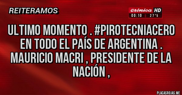 Placas Rojas - Ultimo momento . #PirotecniaCero En todo el País de Argentina . Mauricio Macri , Presidente de la Nación , 