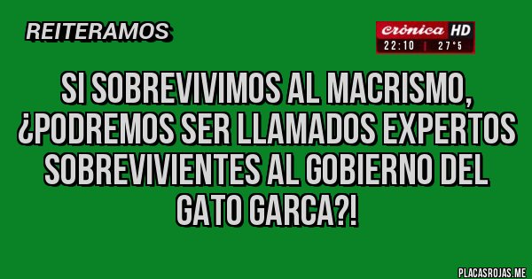 Placas Rojas - Si sobrevivimos al macrismo, ¿podremos ser llamados expertos sobrevivientes al gobierno del gato garca?!