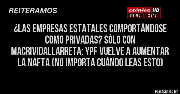 Placas Rojas - ¿Las empresas estatales comportándose como privadas? Sólo con MacriVidalLarreta: YPF vuelve a aumentar la nafta (no importa cuándo leas esto)