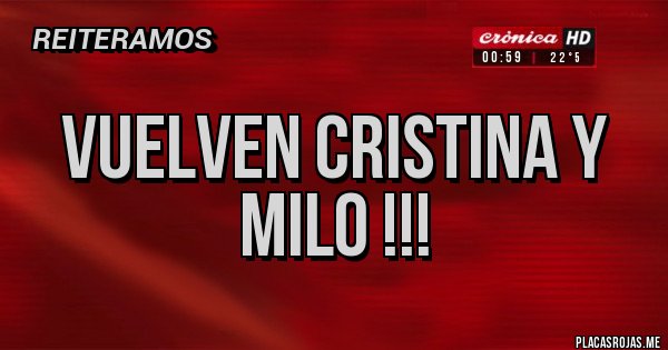 Placas Rojas - VUELVEN CRISTINA Y MILO !!!