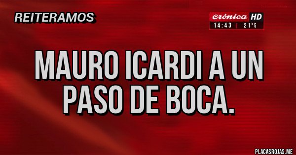 Placas Rojas - Mauro icardi a un paso de Boca. Placas Rojas - Mauro icardi a un paso de Boca.