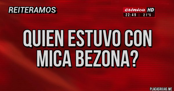 Placas Rojas - Quien estuvo con MICA BEZONA?