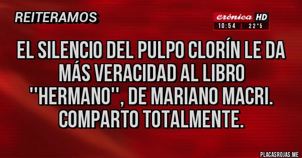 Placas Rojas - EL SILENCIO DEL PULPO CLORÍN LE DA MÁS VERACIDAD AL LIBRO ''HERMANO'', de Mariano Macri.
COMPARTO TOTALMENTE.