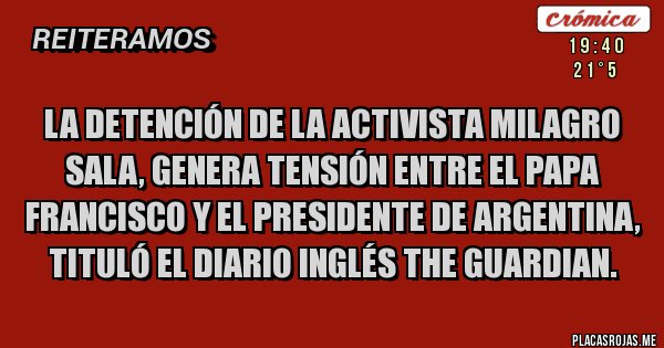 Placas Rojas - La detención de la activista Milagro Sala, genera tensión entre el Papa Francisco y el presidente de Argentina, tituló el diario inglés The Guardian.