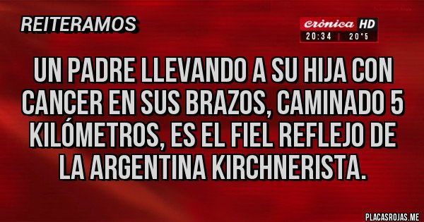 Placas Rojas - UN PADRE LLEVANDO A SU HIJA CON CANCER EN SUS BRAZOS, CAMINADO 5 KILÓMETROS, ES EL FIEL REFLEJO DE LA ARGENTINA KIRCHNERISTA.