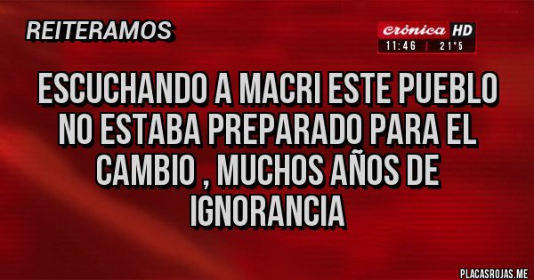 Placas Rojas - Escuchando a Macri este pueblo no estaba preparado para el cambio , muchos años de ignorancia 
