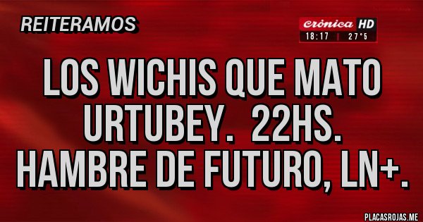 Placas Rojas - Los wichis que mato Urtubey.  22hs. Hambre de futuro, LN+.
