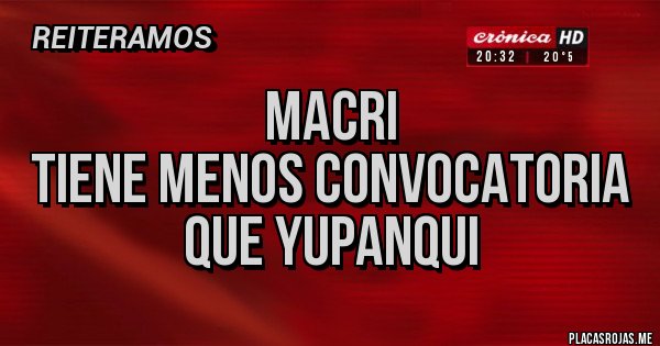 Placas Rojas - Macri 
Tiene menos convocatoria que Yupanqui 