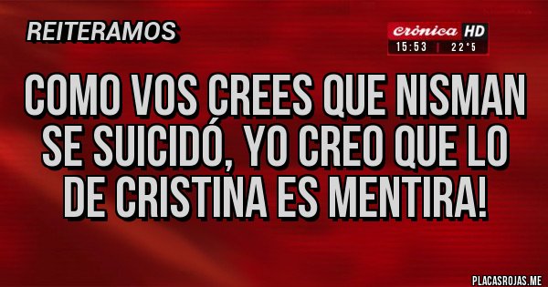 Placas Rojas - Como vos crees que Nisman se suicidó, yo creo que lo de Cristina es MENTIRA! Placas Rojas - Como vos crees que Nisman se suicidó, yo creo que lo de Cristina es MENTIRA!