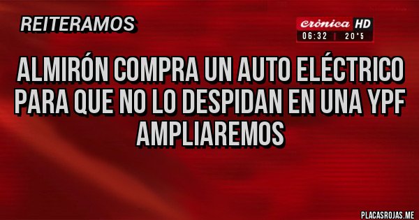Placas Rojas - ALMIRÓN COMPRA UN AUTO ELÉCTRICO PARA QUE NO LO DESPIDAN EN UNA YPF
AMPLIAREMOS 
