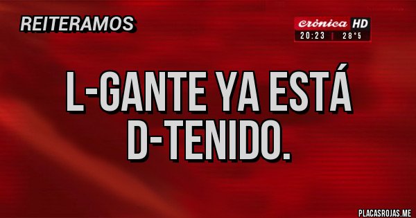 Placas Rojas - L-Gante ya está D-Tenido.
