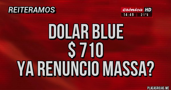 Placas Rojas - DOLAR BLUE 
$ 710
Ya renuncio Massa?