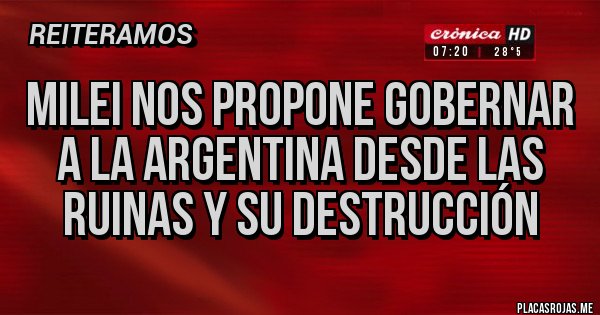 Placas Rojas - Milei nos propone gobernar a la Argentina desde las ruinas y su destrucción 