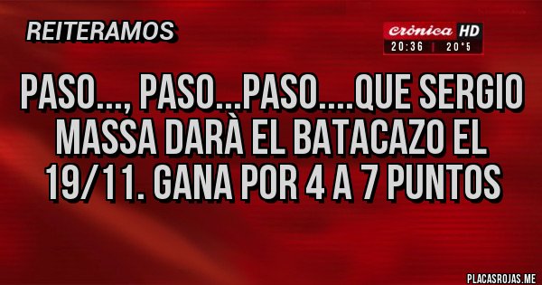 Placas Rojas - PASO..., PASO...PASO....QUE SERGIO MASSA DARÀ EL BATACAZO EL 19/11. GANA POR 4 A 7 PUNTOS Placas Rojas - PASO..., PASO...PASO....QUE SERGIO MASSA DARÀ EL BATACAZO EL 19/11. GANA POR 4 A 7 PUNTOS
