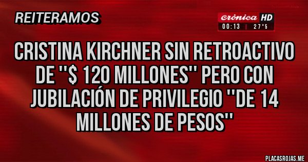 Placas Rojas - Cristina Kirchner sin retroactivo de ''$ 120 millones'' pero con jubilación de privilegio ''de 14 millones de pesos'' Placas Rojas - Cristina Kirchner sin retroactivo de ''$ 120 millones'' pero con jubilación de privilegio ''de 14 millones de pesos''
