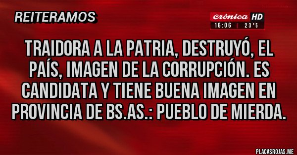 Placas Rojas - Traidora a la patria, destruyó, el país, imagen de la corrupción. Es candidata y tiene buena imagen en provincia de Bs.As.: pueblo de mierda.