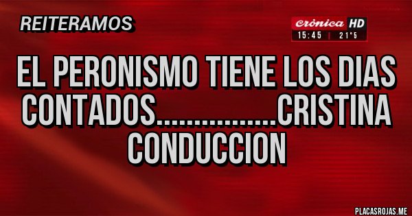 Placas Rojas - EL PERONISMO TIENE LOS DIAS CONTADOS................CRISTINA CONDUCCION