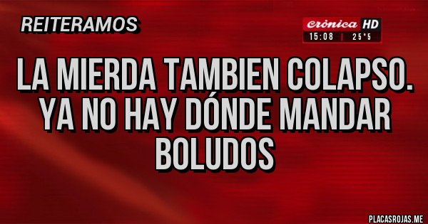 Placas Rojas - La mierda tambien colapso.
Ya no hay dónde mandar boludos