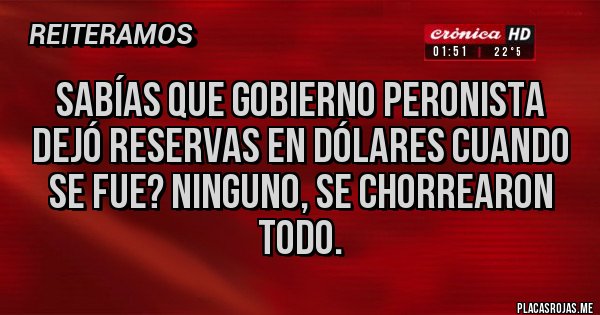 Placas Rojas - Sabías que gobierno peronista dejó reservas en dólares cuando se fue? Ninguno, se chorrearon todo.
