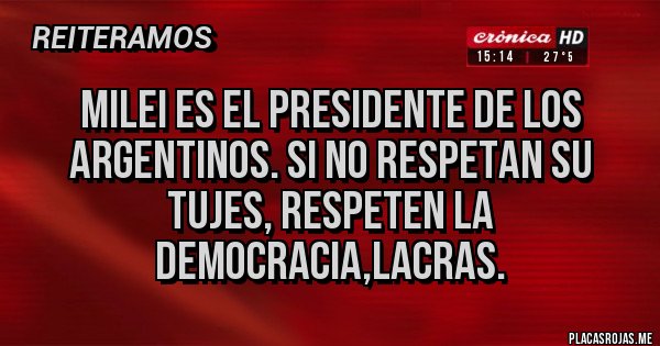 Placas Rojas - Milei es el presidente de los argentinos. Si no respetan su tujes, respeten la democracia,lacras.
