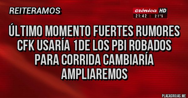 Placas Rojas - Último momento Fuertes rumores CFK usaría 1de los PBI robados para corrida cambiaría AMPLIAREMOS 