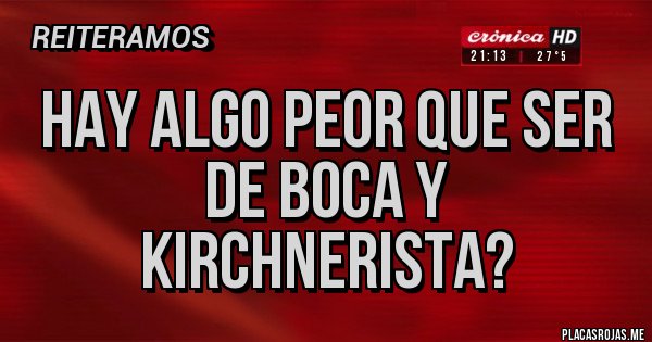 Placas Rojas - Hay algo peor que ser de boca y kirchnerista?